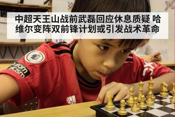 中超天王山战前武磊回应休息质疑 哈维尔变阵双前锋计划或引发战术革命