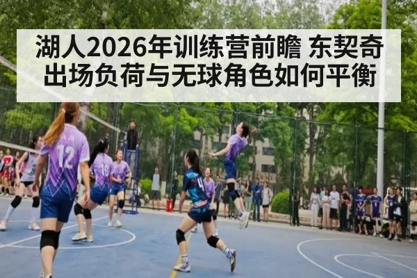 湖人2026年训练营前瞻 东契奇出场负荷与无球角色如何平衡