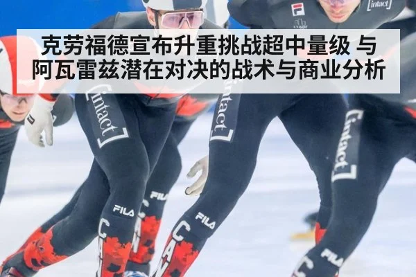 克劳福德宣布升重挑战超中量级 与阿瓦雷兹潜在对决的战术与商业分析