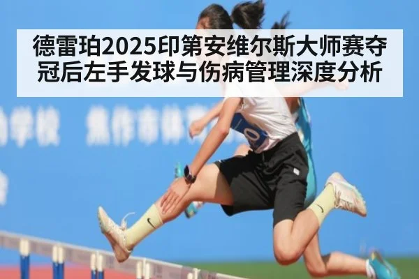 德雷珀2025印第安维尔斯大师赛夺冠后左手发球与伤病管理深度分析